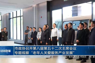 市政协召开第八届第五十二次主席会议 专题视察“老年人关爱服务产业发展”