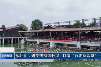 柳叶湖：研学热持续升温 打造“行走新课堂”