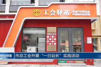 市总工会开展“一日站长”实践活动