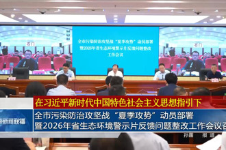 常德市污染防治攻坚战“夏季攻势”动员部署暨2026年省生态环境警示片反馈问题整改工作会议召开