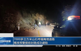 7000多立方米山石垮塌掩埋道路 精准预警提前封路成功避险