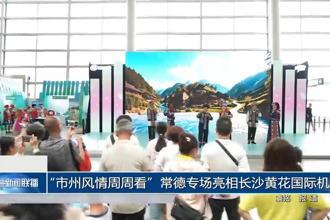 “市州风情周周看”常德专场亮相长沙黄花国际机场