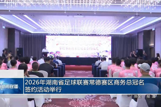 2026年湖南省足球联赛常德赛区商务总冠名签约活动举行