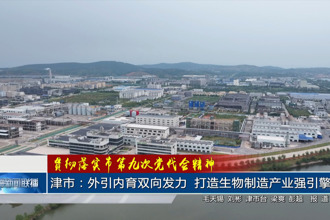 津市：外引内育双向发力 打造生物制造产业强引擎