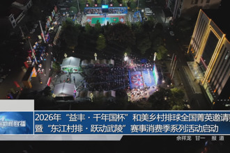 2026年“益丰・千年国杯”和美乡村排球全国菁英邀请赛暨“东江村排・跃动武陵”赛事消费季系列活动启动