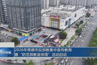 2026年常德市反邪教集中宣传教育暨“防范邪教宣传周”活动启动