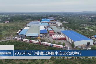 2026年石门柑橘出海集中启运仪式举行